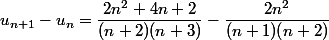 u_{n+1}-u_n=\dfrac{2n^2+4n+2}{(n+2)(n+3)}-\dfrac{2n^2}{(n+1)(n+2)}